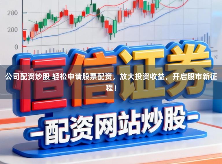 公司配资炒股 轻松申请股票配资,放大投资收益,开启股市新征程!
