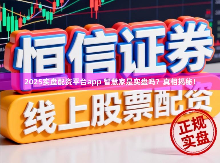 2025实盘配资平台app 智慧家是实盘吗?真相揭秘!