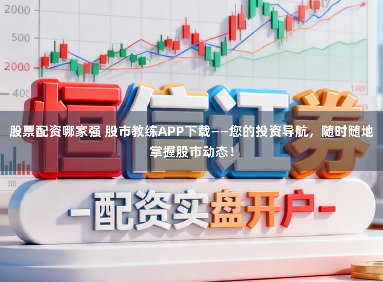 股票配资哪家强 股市教练APP下载——您的投资导航,随时随地掌握股市动态!