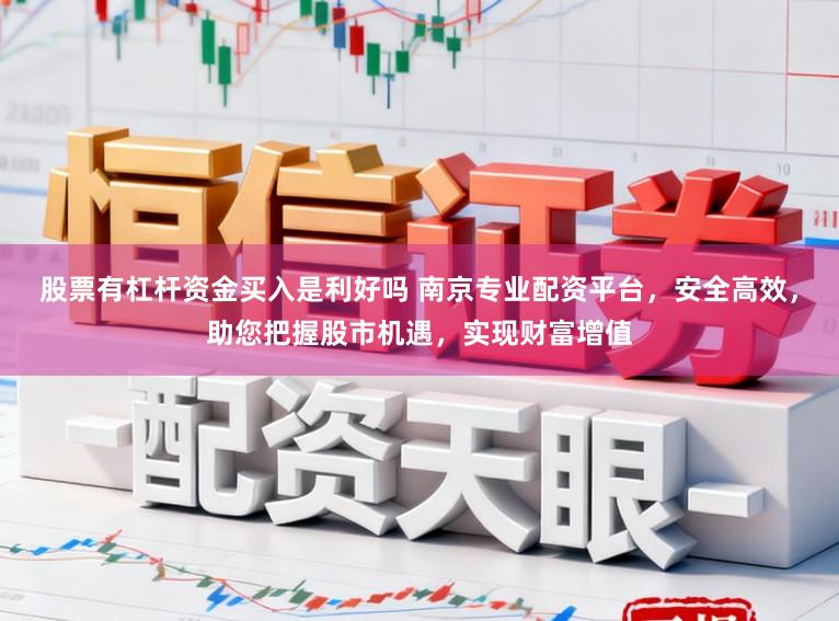 股票有杠杆资金买入是利好吗 南京专业配资平台,安全高效,助您把握股市机遇,实现财富增值