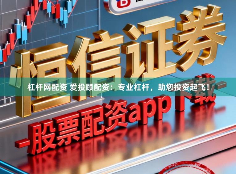 杠杆网配资 爱投顾配资:专业杠杆,助您投资起飞!