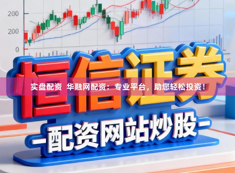 实盘配资 华融网配资:专业平台,助您轻松投资!