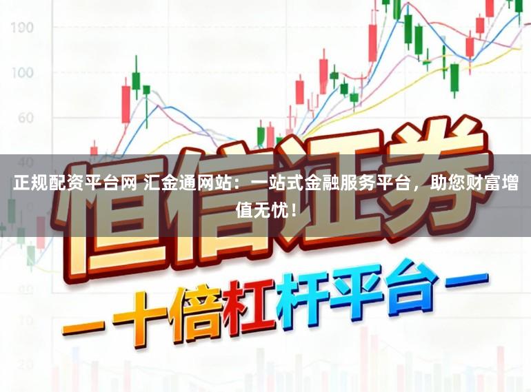 正规配资平台网 汇金通网站:一站式金融服务平台,助您财富增值无忧!