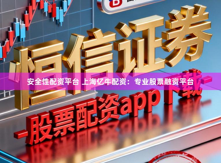 安全性配资平台 上海亿牛配资：专业股票融资平台