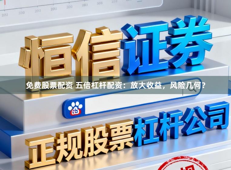 免费股票配资 五倍杠杆配资：放大收益，风险几何？
