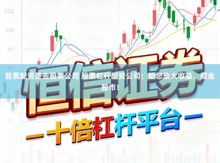 股票配资是去股票公司 股票杠杆配资公司：助您放大收益，掘金股市！