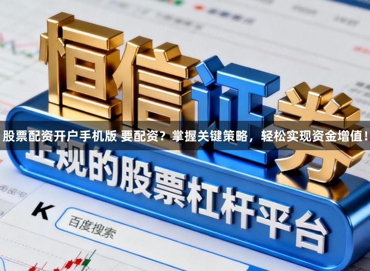 股票配资开户手机版 要配资？掌握关键策略，轻松实现资金增值！