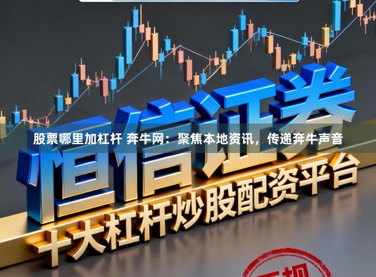 股票哪里加杠杆 奔牛网：聚焦本地资讯，传递奔牛声音