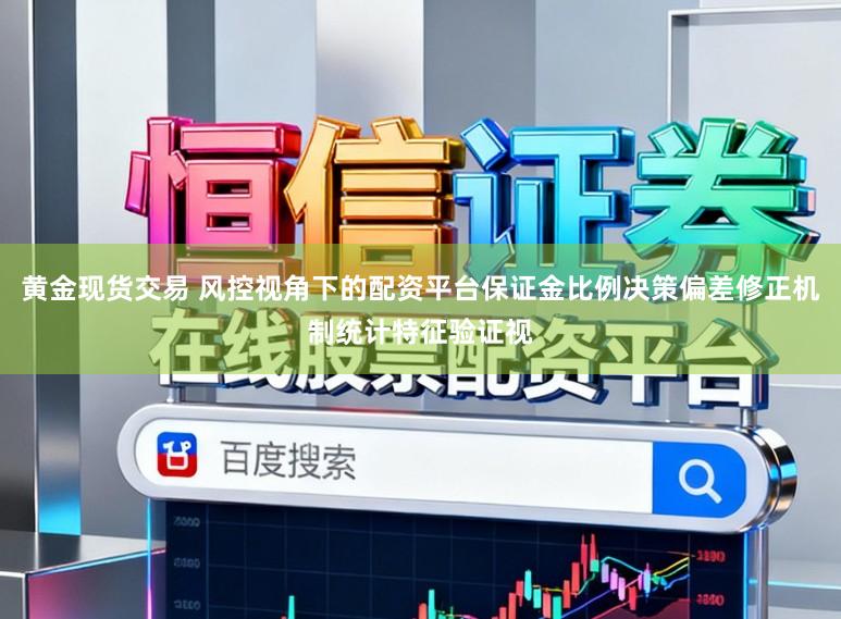 黄金现货交易 风控视角下的配资平台保证金比例决策偏差修正机制统计特征验证视