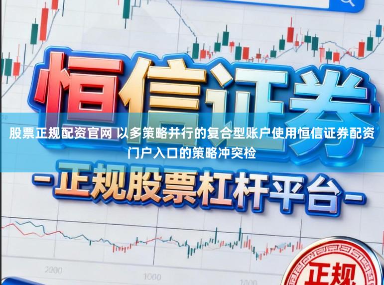股票正规配资官网 以多策略并行的复合型账户使用恒信证券配资门户入口的策略冲突检
