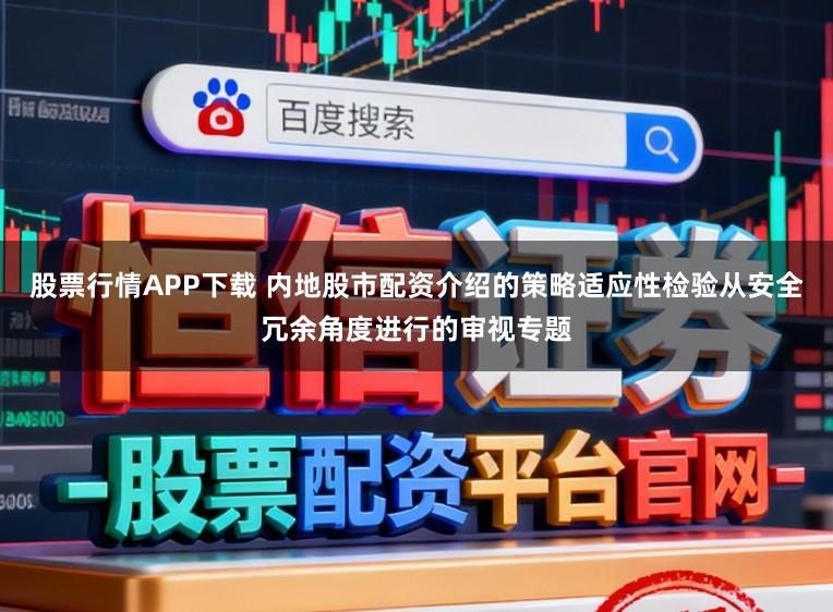 股票行情APP下载 内地股市配资介绍的策略适应性检验从安全冗余角度进行的审视专题