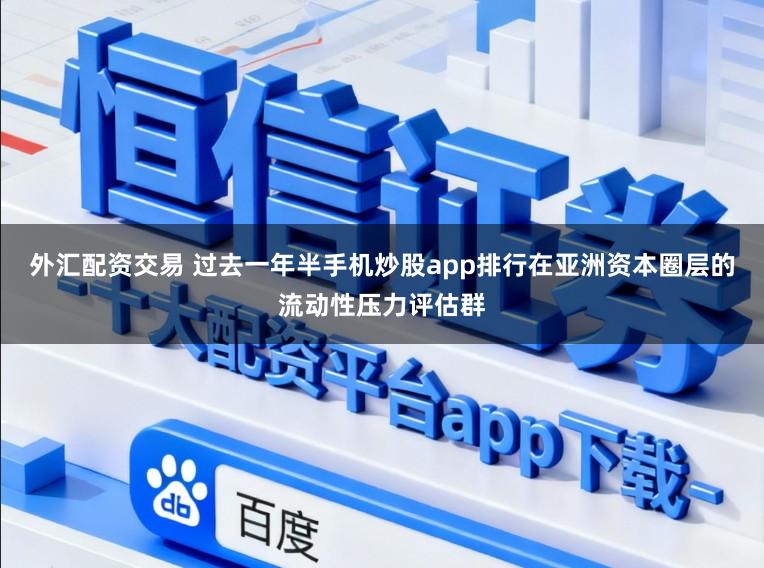 外汇配资交易 过去一年半手机炒股app排行在亚洲资本圈层的流动性压力评估群