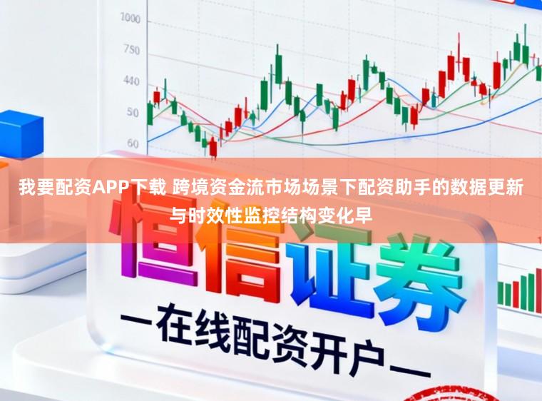 我要配资APP下载 跨境资金流市场场景下配资助手的数据更新与时效性监控结构变化早