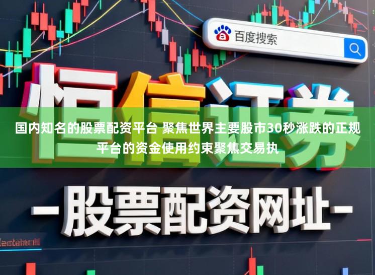 国内知名的股票配资平台 聚焦世界主要股市30秒涨跌的正规平台的资金使用约束聚焦交易执