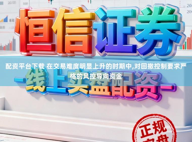 配资平台下载 在交易难度明显上升的时期中，对回撤控制要求严格的风控导向资金