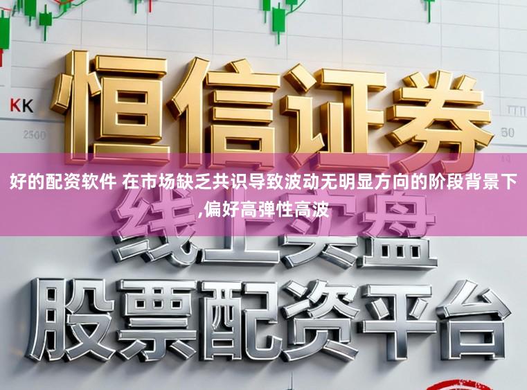 好的配资软件 在市场缺乏共识导致波动无明显方向的阶段背景下,偏好高弹性高波