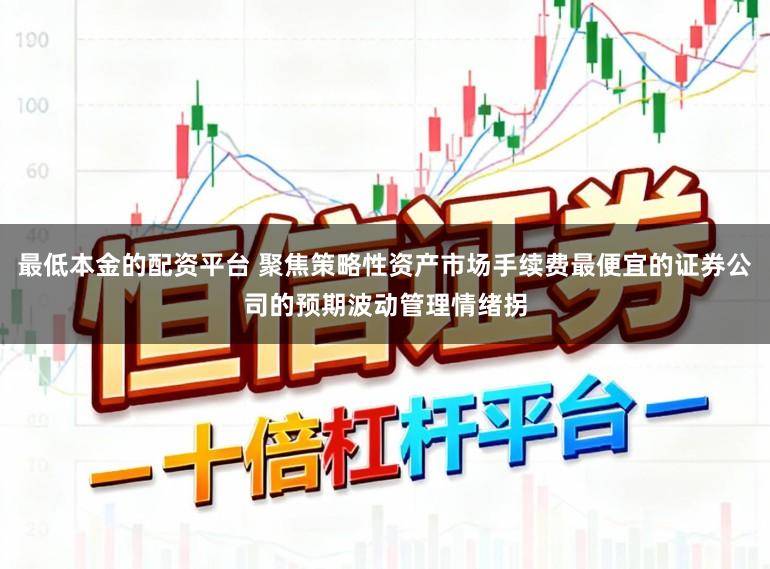 最低本金的配资平台 聚焦策略性资产市场手续费最便宜的证券公司的预期波动管理情绪拐