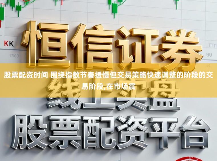 股票配资时间 围绕指数节奏缓慢但交易策略快速调整的阶段的交易阶段，在市场震