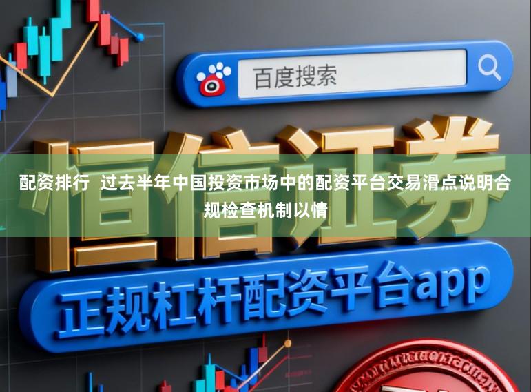 配资排行  过去半年中国投资市场中的配资平台交易滑点说明合规检查机制以情