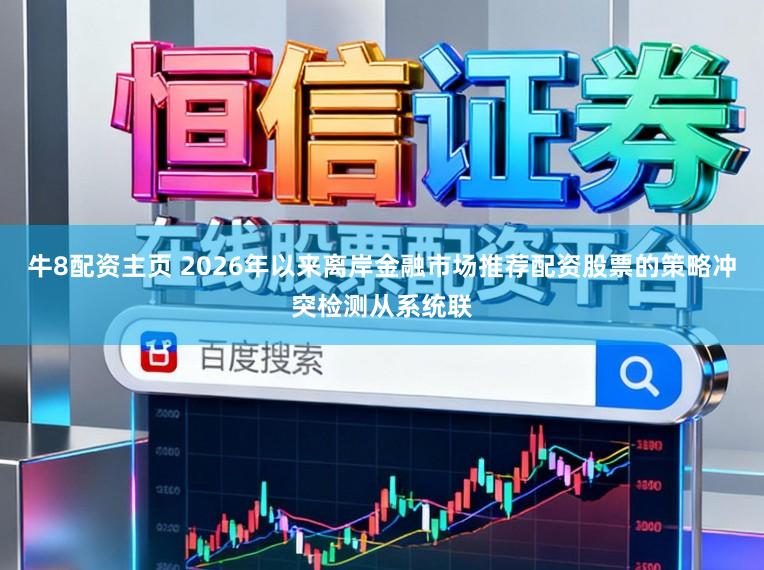 牛8配资主页 2026年以来离岸金融市场推荐配资股票的策略冲突检测从系统联