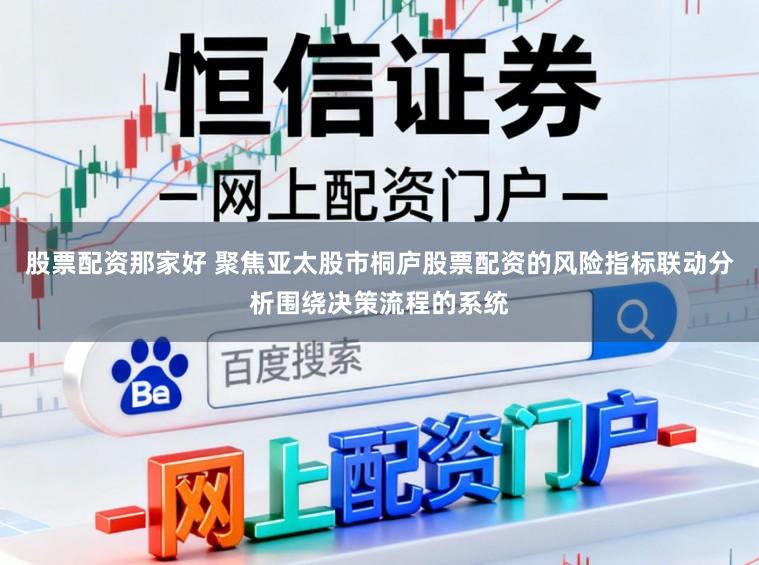 股票配资那家好 聚焦亚太股市桐庐股票配资的风险指标联动分析围绕决策流程的系统