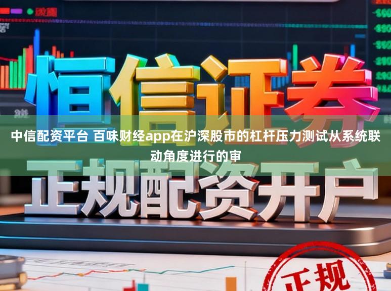 中信配资平台 百味财经app在沪深股市的杠杆压力测试从系统联动角度进行的审