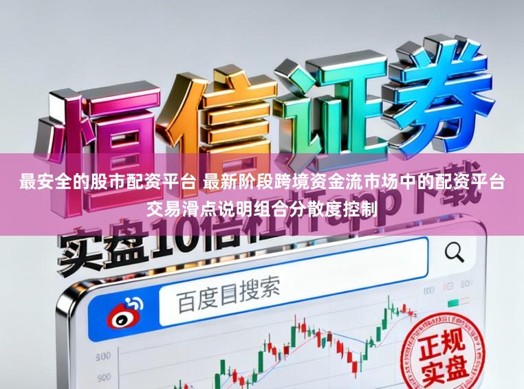最安全的股市配资平台 最新阶段跨境资金流市场中的配资平台交易滑点说明组合分散度控制