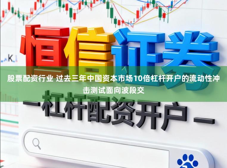 股票配资行业 过去三年中国资本市场10倍杠杆开户的流动性冲击测试面向波段交