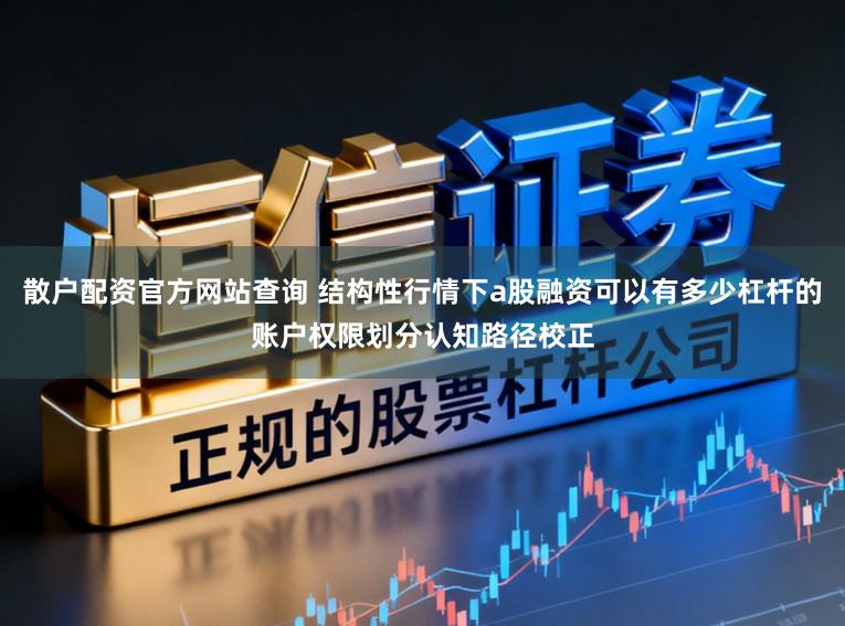 散户配资官方网站查询 结构性行情下a股融资可以有多少杠杆的账户权限划分认知路径校正