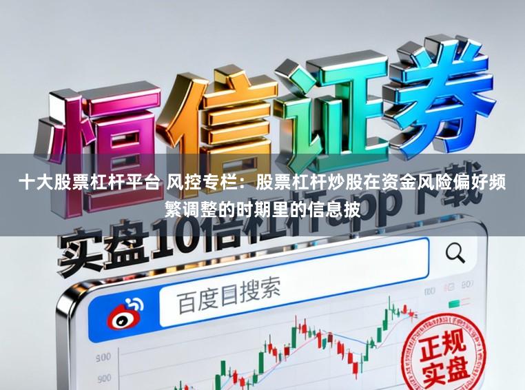 十大股票杠杆平台 风控专栏：股票杠杆炒股在资金风险偏好频繁调整的时期里的信息披