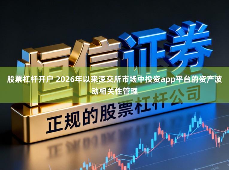 股票杠杆开户 2026年以来深交所市场中投资app平台的资产波动相关性管理