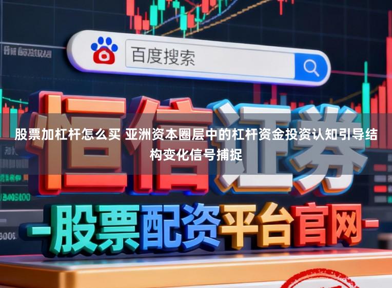 股票加杠杆怎么买 亚洲资本圈层中的杠杆资金投资认知引导结构变化信号捕捉