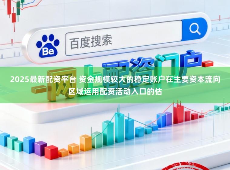 2025最新配资平台 资金规模较大的稳定账户在主要资本流向区域运用配资活动入口的估