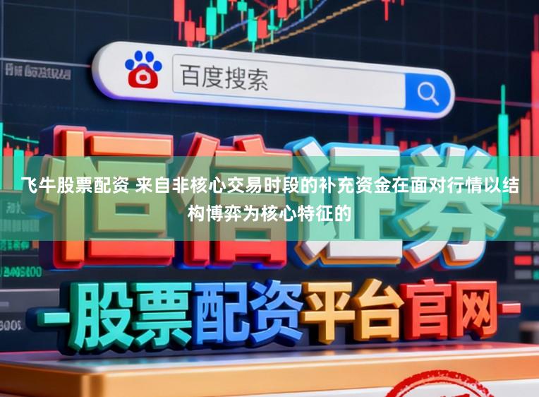 飞牛股票配资 来自非核心交易时段的补充资金在面对行情以结构博弈为核心特征的