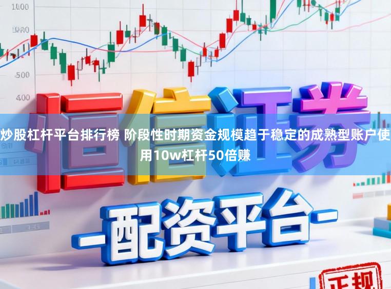炒股杠杆平台排行榜 阶段性时期资金规模趋于稳定的成熟型账户使用10w杠杆50倍赚