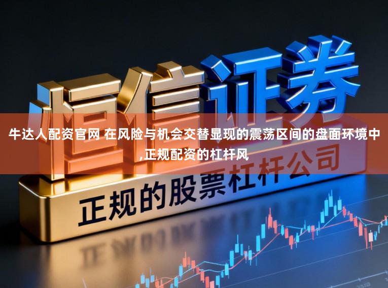 牛达人配资官网 在风险与机会交替显现的震荡区间的盘面环境中，正规配资的杠杆风