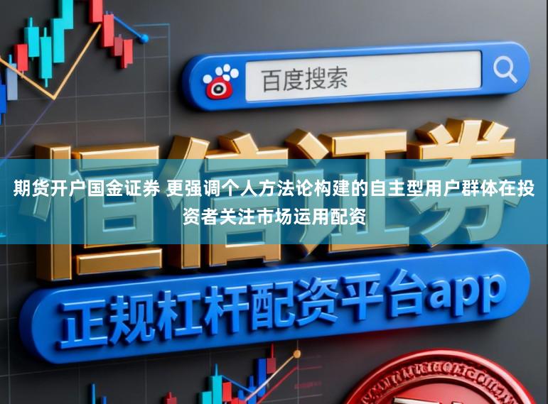 期货开户国金证券 更强调个人方法论构建的自主型用户群体在投资者关注市场运用配资