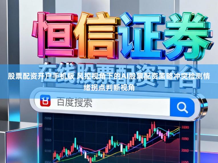 股票配资开户手机版 风控视角下的AI股票配资策略冲突检测情绪拐点判断视角