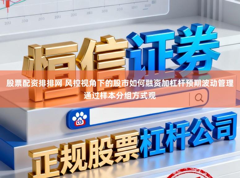 股票配资排排网 风控视角下的股市如何融资加杠杆预期波动管理通过样本分组方式观