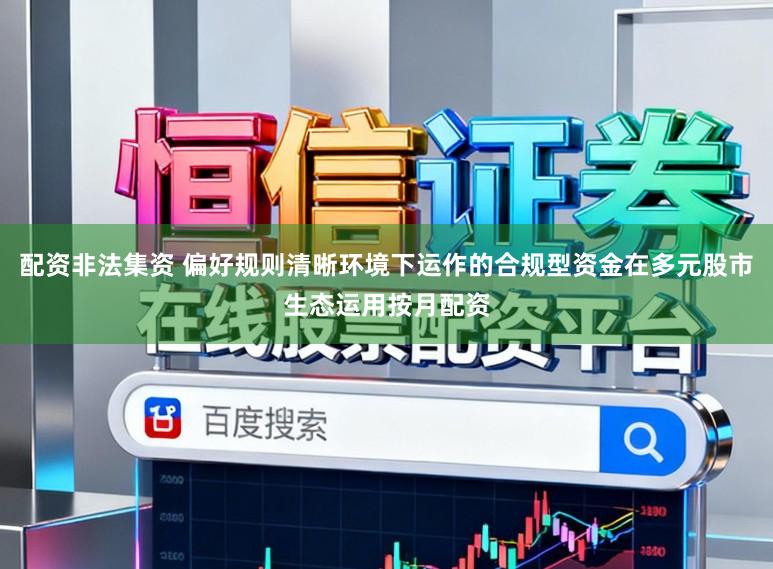 配资非法集资 偏好规则清晰环境下运作的合规型资金在多元股市生态运用按月配资