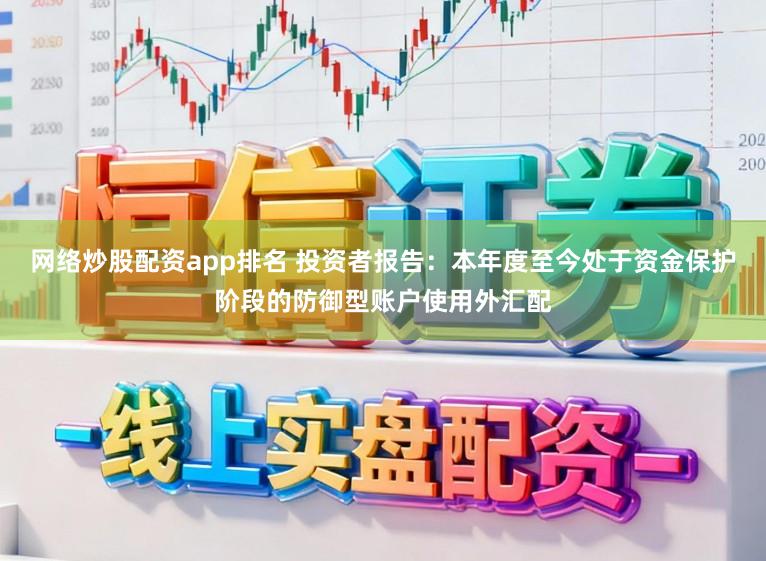 网络炒股配资app排名 投资者报告:本年度至今处于资金保护阶段的防御型账户使用外汇配