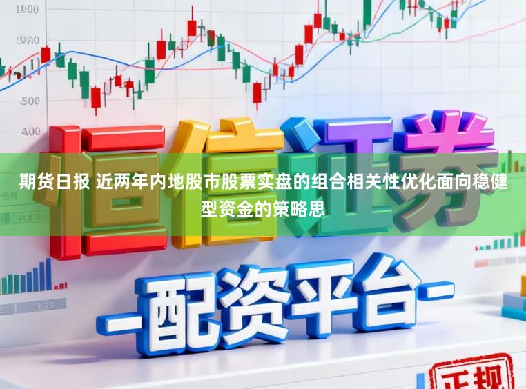 期货日报 近两年内地股市股票实盘的组合相关性优化面向稳健型资金的策略思