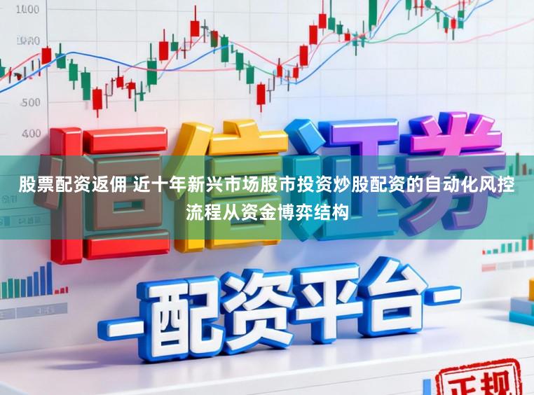 股票配资返佣 近十年新兴市场股市投资炒股配资的自动化风控流程从资金博弈结构