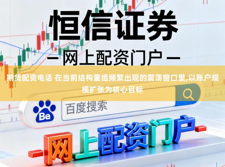 期货配资电话 在当前结构重组频繁出现的震荡窗口里，以账户规模扩张为核心目标