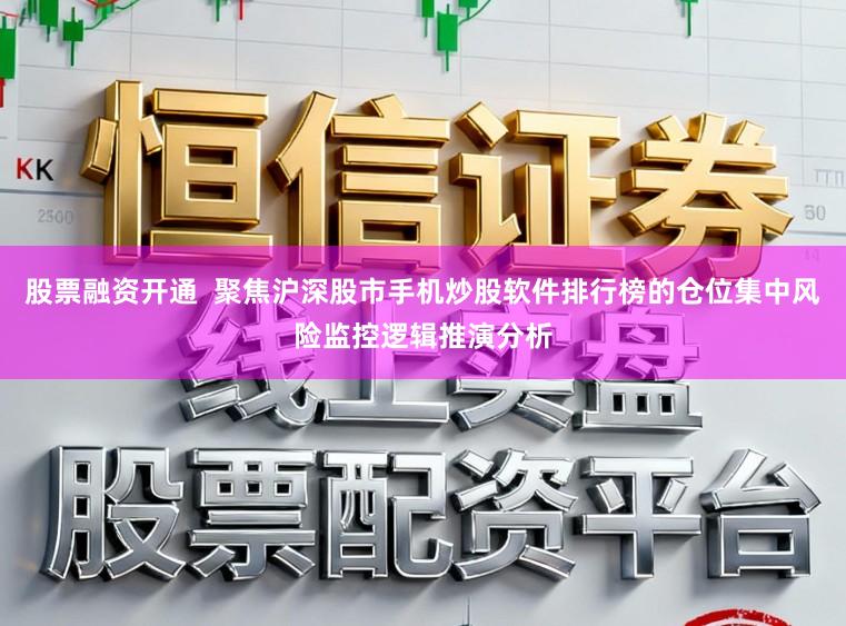 股票融资开通  聚焦沪深股市手机炒股软件排行榜的仓位集中风险监控逻辑推演分析
