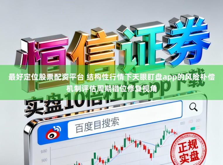 最好定位股票配资平台 结构性行情下天眼盯盘app的风险补偿机制评估周期错位修复视角