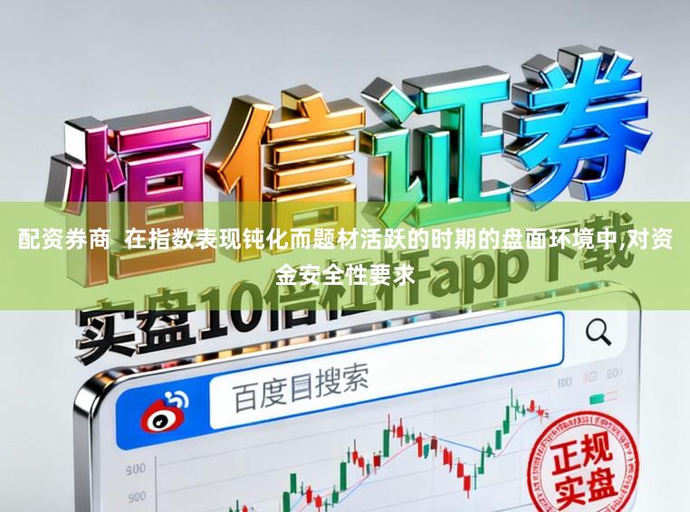 配资券商  在指数表现钝化而题材活跃的时期的盘面环境中，对资金安全性要求