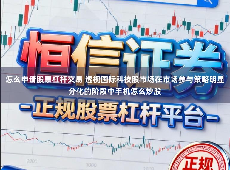 怎么申请股票杠杆交易 透视国际科技股市场在市场参与策略明显分化的阶段中手机怎么炒股