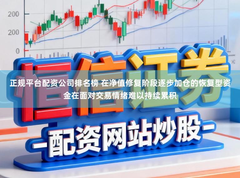 正规平台配资公司排名榜 在净值修复阶段逐步加仓的恢复型资金在面对交易情绪难以持续累积