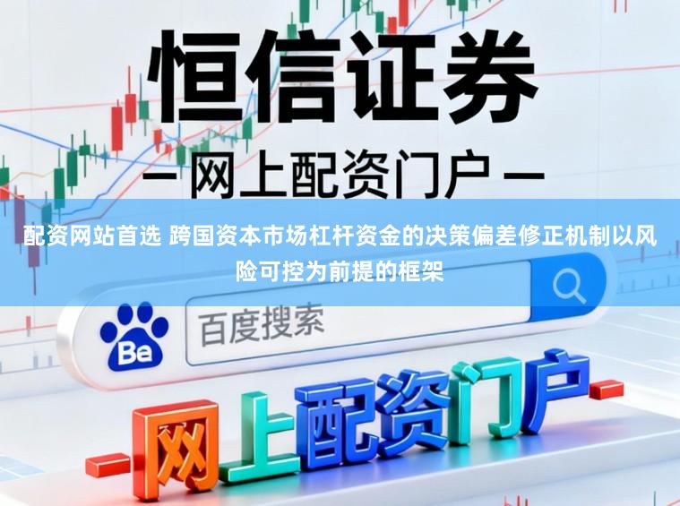 配资网站首选 跨国资本市场杠杆资金的决策偏差修正机制以风险可控为前提的框架
